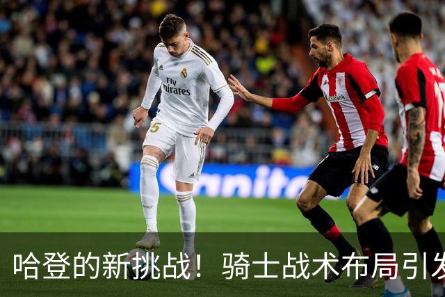 哈登的新挑战！骑士战术布局引发的责任与期望